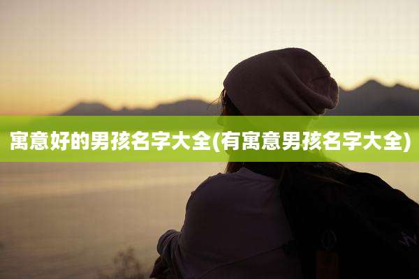 寓意好的男孩名字大全(有寓意男孩名字大全)