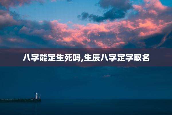 八字能定生死吗,生辰八字定字取名