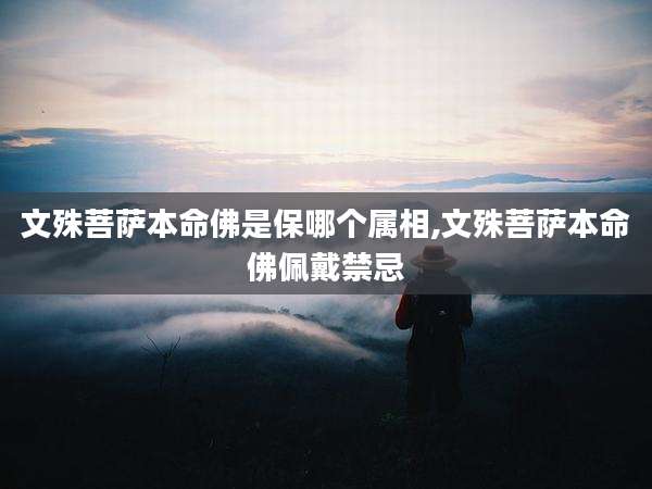 文殊菩萨本命佛是保哪个属相,文殊菩萨本命佛佩戴禁忌