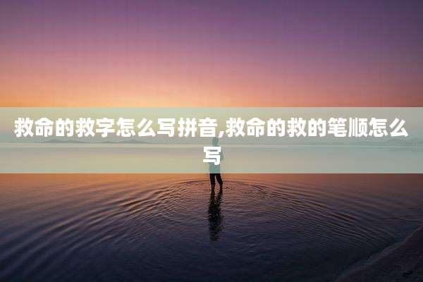 救命的救字怎么写拼音,救命的救的笔顺怎么写