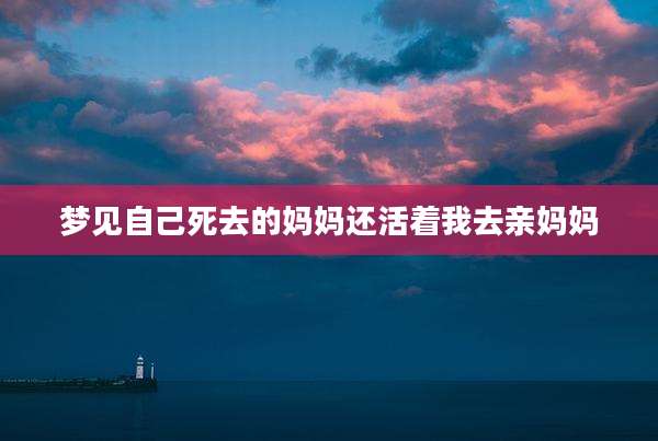梦见自己死去的妈妈还活着我去亲妈妈