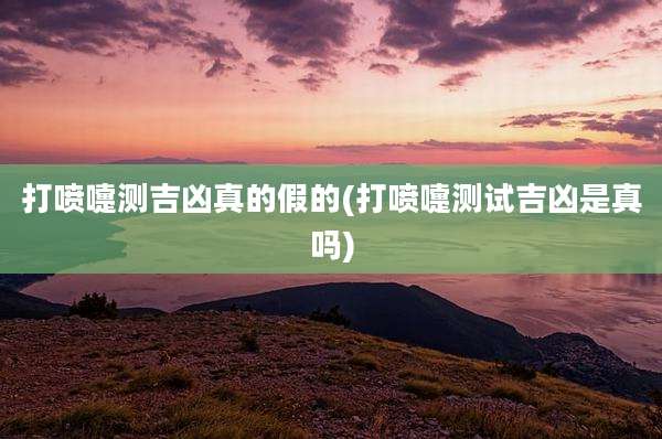 打喷嚏测吉凶真的假的(打喷嚏测试吉凶是真吗)