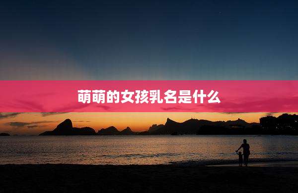 萌萌的女孩乳名是什么