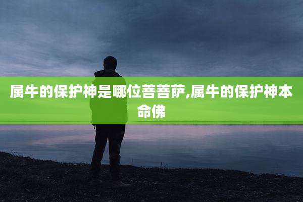 属牛的保护神是哪位菩菩萨,属牛的保护神本命佛