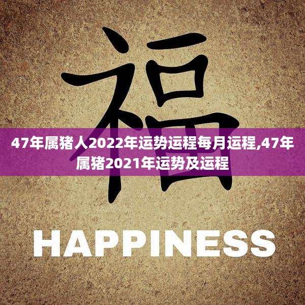 47年属猪人2022年运势运程每月运程,47年属猪2021年运势及运程