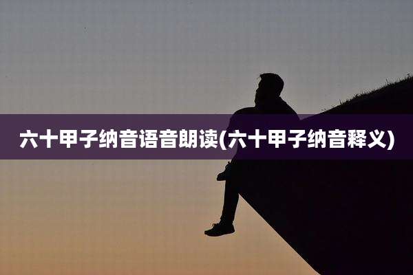 六十甲子纳音语音朗读(六十甲子纳音释义)