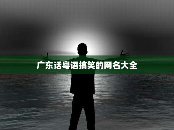 广东话粤语搞笑的网名大全
