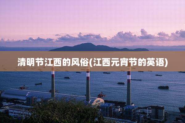 清明节江西的风俗(江西元宵节的英语)