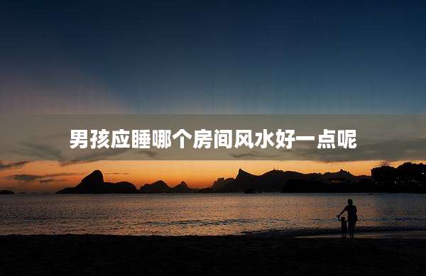 男孩应睡哪个房间风水好一点呢