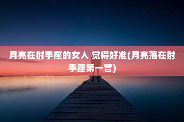 月亮在射手座的女人 觉得好准(月亮落在射手座第一宫)
