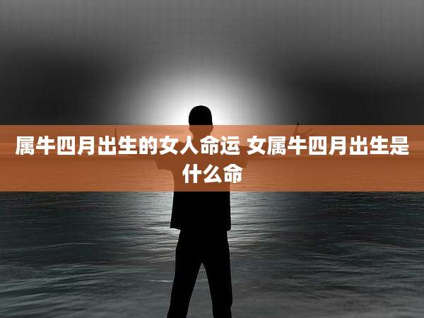 属牛四月出生的女人命运 女属牛四月出生是什么命