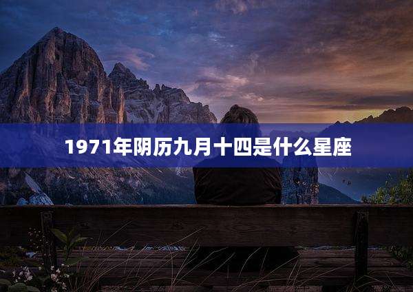 1971年阴历九月十四是什么星座