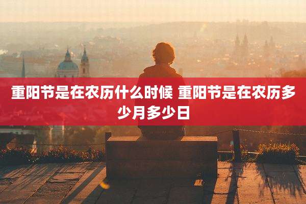 重阳节是在农历什么时候 重阳节是在农历多少月多少日