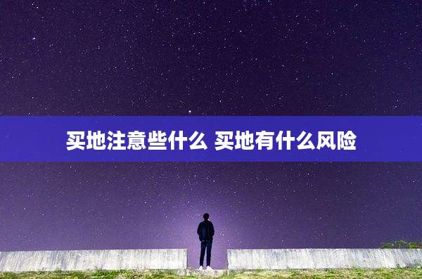 买地注意些什么 买地有什么风险
