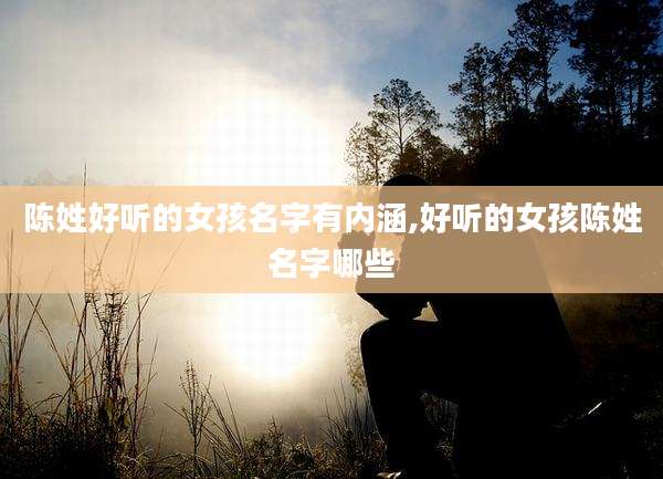 陈姓好听的女孩名字有内涵,好听的女孩陈姓名字哪些