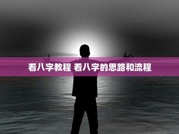 看八字教程 看八字的思路和流程