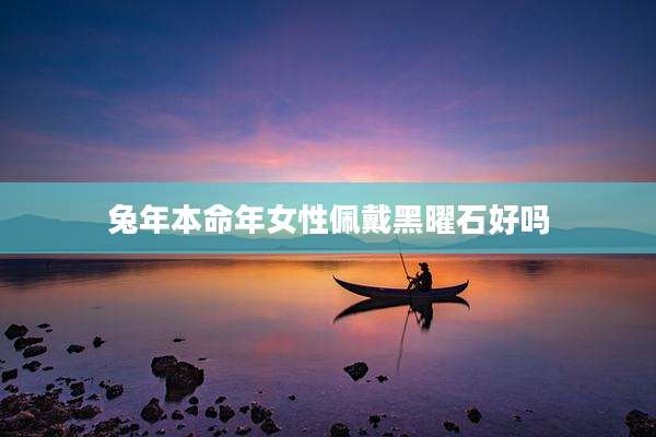 兔年本命年女性佩戴黑曜石好吗