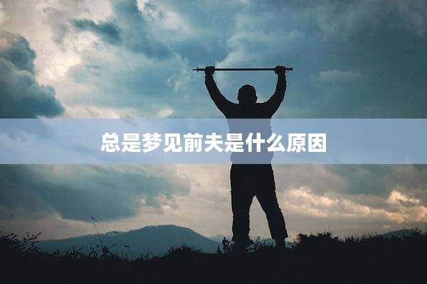 总是梦见前夫是什么原因