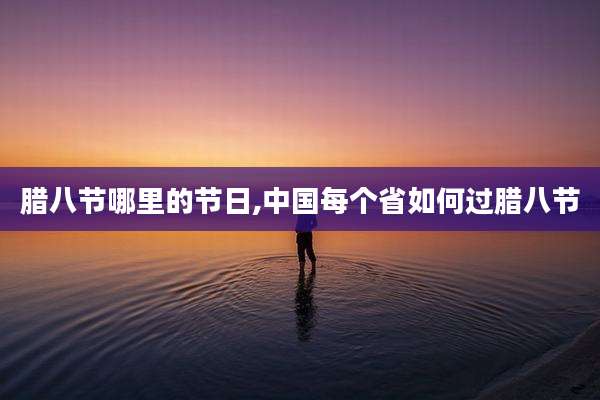 腊八节哪里的节日,中国每个省如何过腊八节