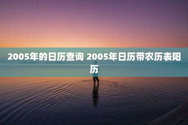 2005年的日历查询 2005年日历带农历表阳历