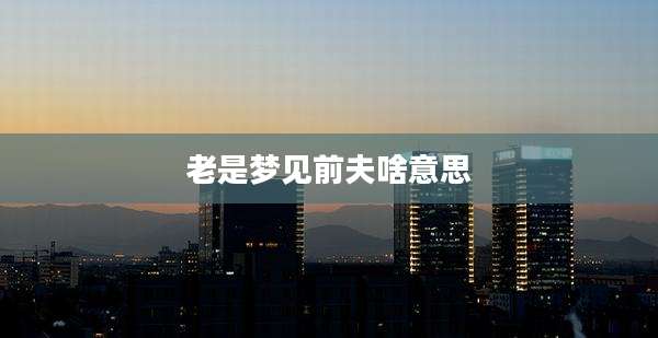 老是梦见前夫啥意思
