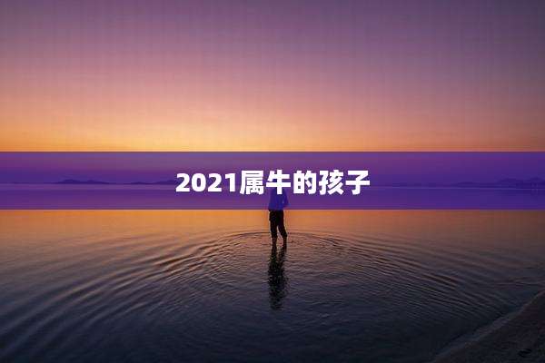 2021属牛的孩子