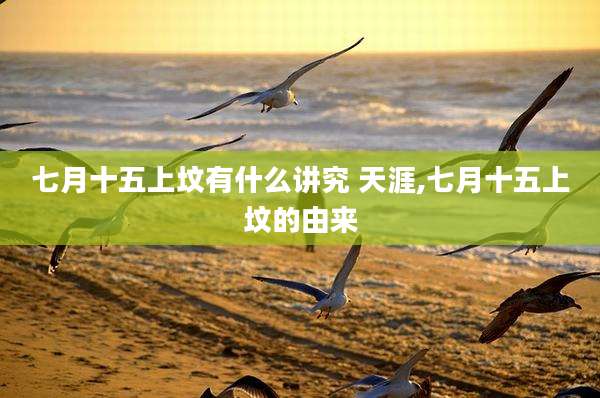 七月十五上坟有什么讲究 天涯,七月十五上坟的由来