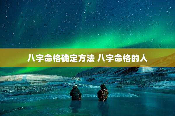八字命格确定方法 八字命格的人