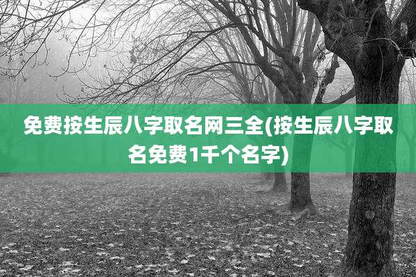 免费按生辰八字取名网三全(按生辰八字取名免费1千个名字)
