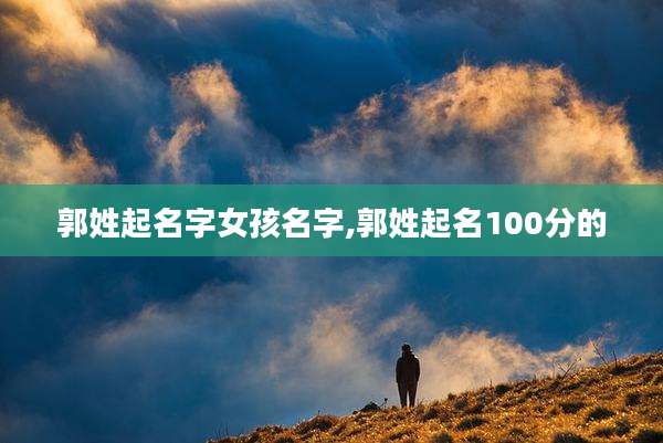 郭姓起名字女孩名字,郭姓起名100分的