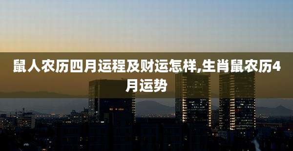 鼠人农历四月运程及财运怎样,生肖鼠农历4月运势