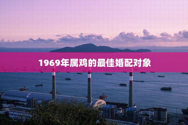 1969年属鸡的最佳婚配对象
