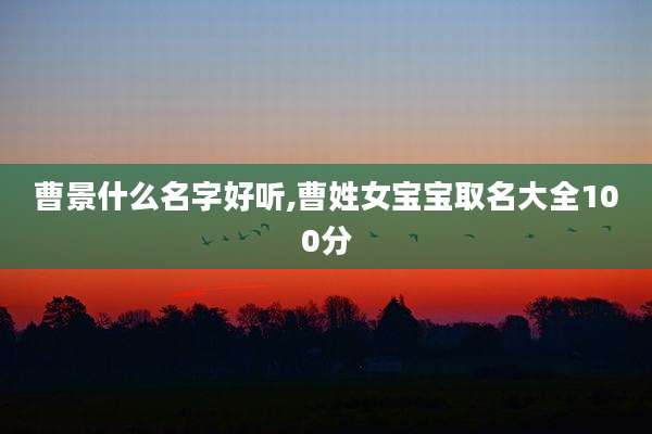 曹景什么名字好听,曹姓女宝宝取名大全100分