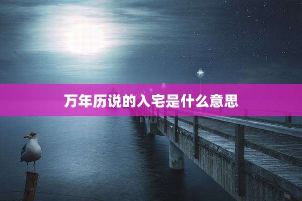 万年历说的入宅是什么意思