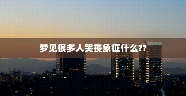 梦见很多人哭丧象征什么??