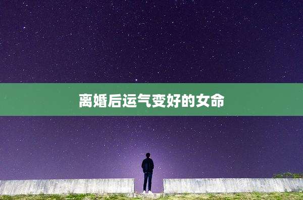 离婚后运气变好的女命