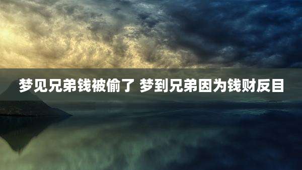 梦见兄弟钱被偷了 梦到兄弟因为钱财反目