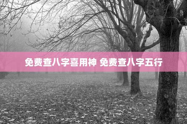 免费查八字喜用神 免费查八字五行