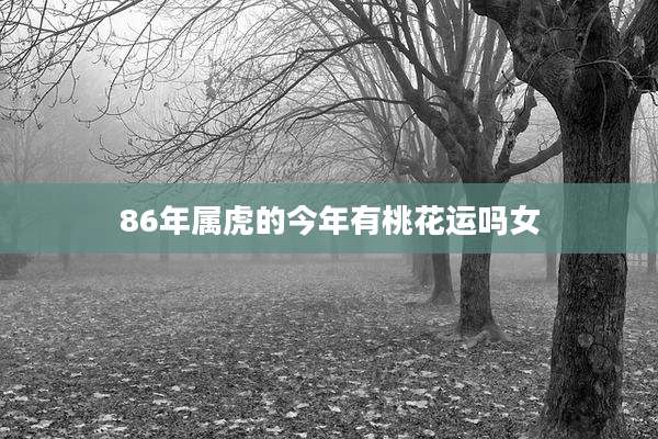 86年属虎的今年有桃花运吗女