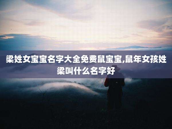梁姓女宝宝名字大全免费鼠宝宝,鼠年女孩姓梁叫什么名字好