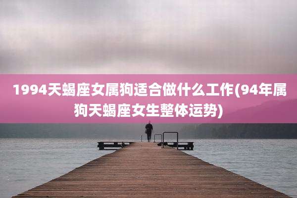 1994天蝎座女属狗适合做什么工作(94年属狗天蝎座女生整体运势)
