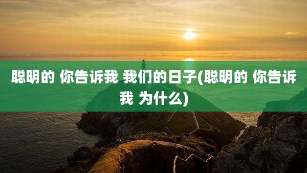 聪明的 你告诉我 我们的日子(聪明的 你告诉我 为什么)