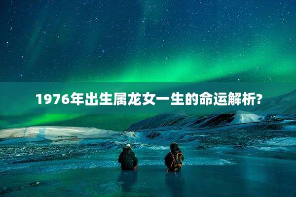 1976年出生属龙女一生的命运解析?