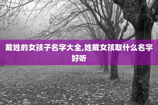 戴姓的女孩子名字大全,姓戴女孩取什么名字好听