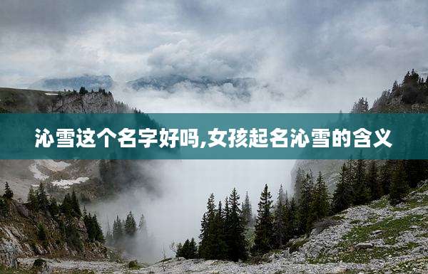沁雪这个名字好吗,女孩起名沁雪的含义