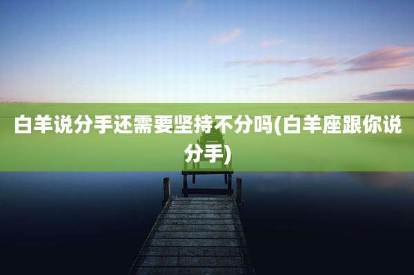 白羊说分手还需要坚持不分吗(白羊座跟你说分手)