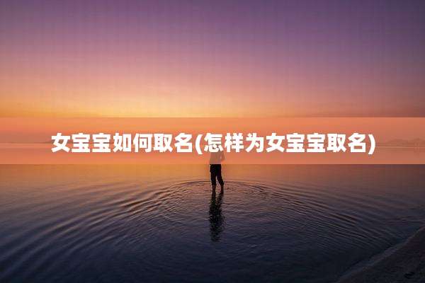 女宝宝如何取名(怎样为女宝宝取名)