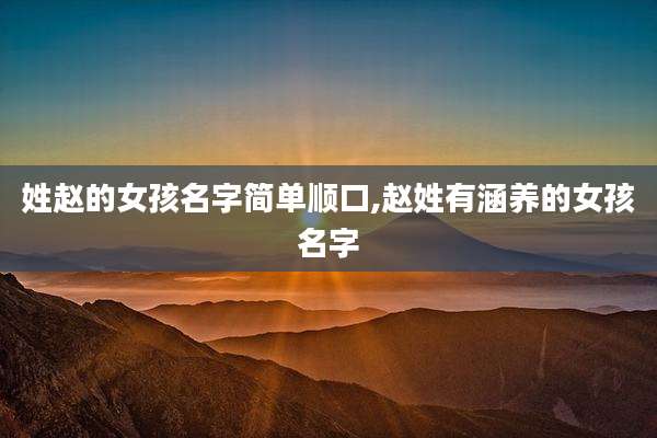 姓赵的女孩名字简单顺口,赵姓有涵养的女孩名字