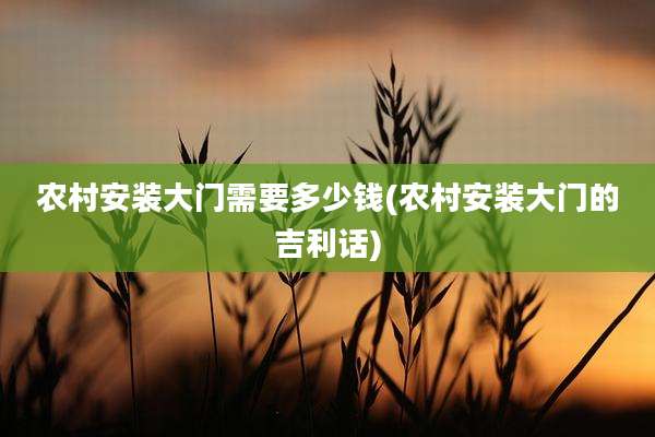 农村安装大门需要多少钱(农村安装大门的吉利话)