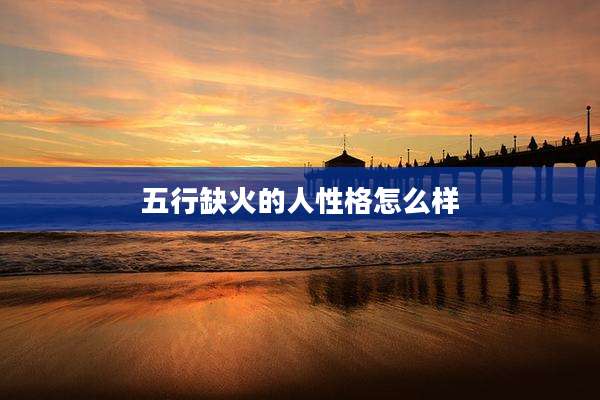 五行缺火的人性格怎么样